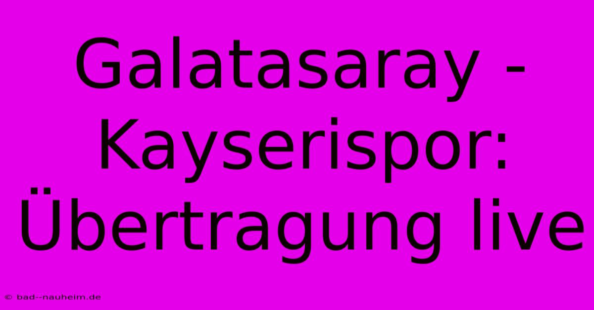 Galatasaray - Kayserispor: Übertragung Live