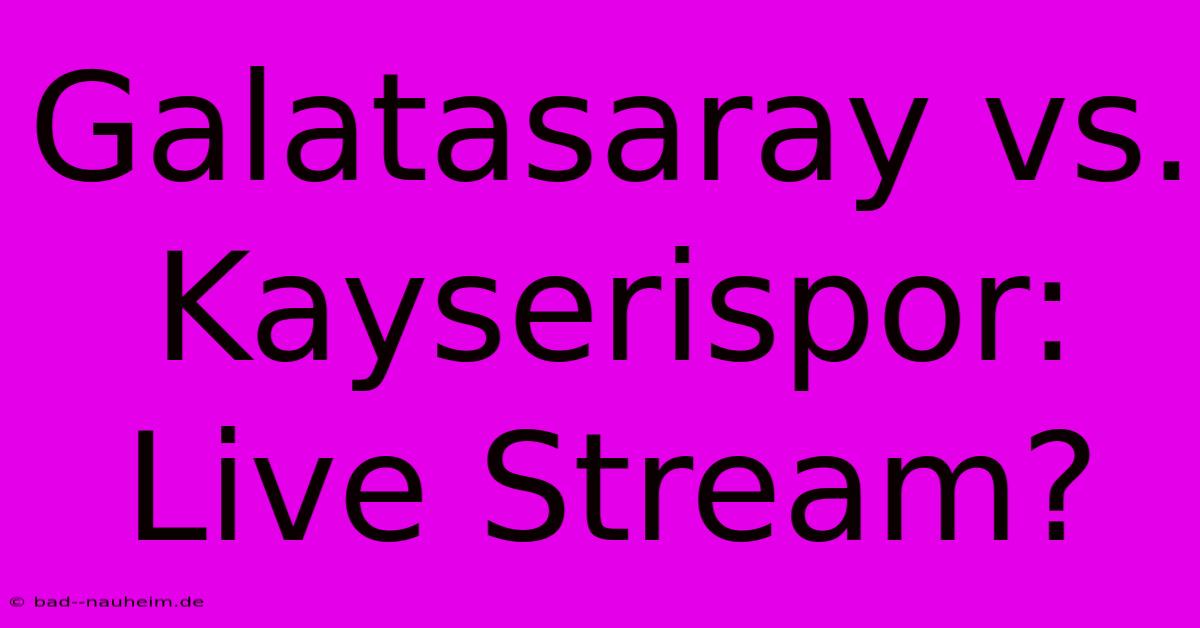 Galatasaray Vs. Kayserispor: Live Stream?