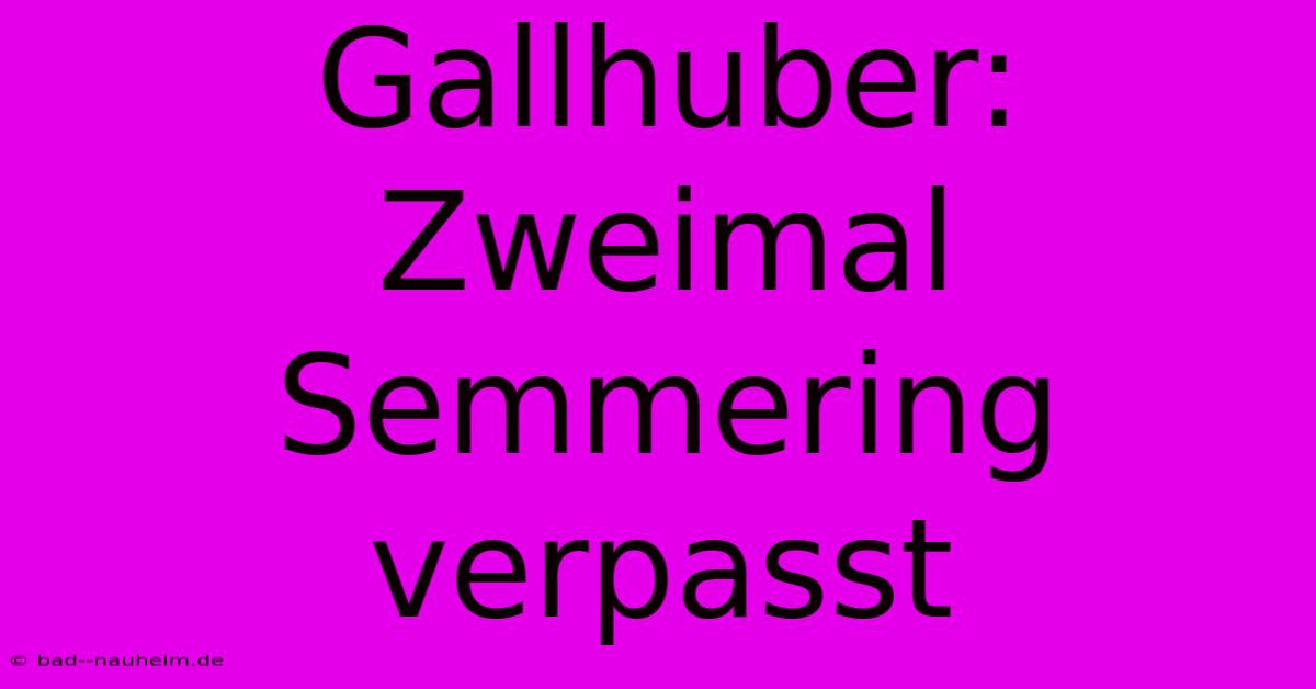 Gallhuber: Zweimal Semmering Verpasst