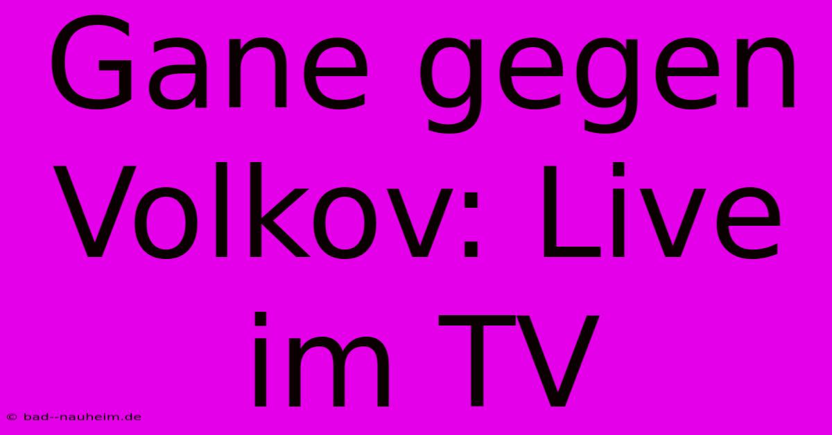 Gane Gegen Volkov: Live Im TV