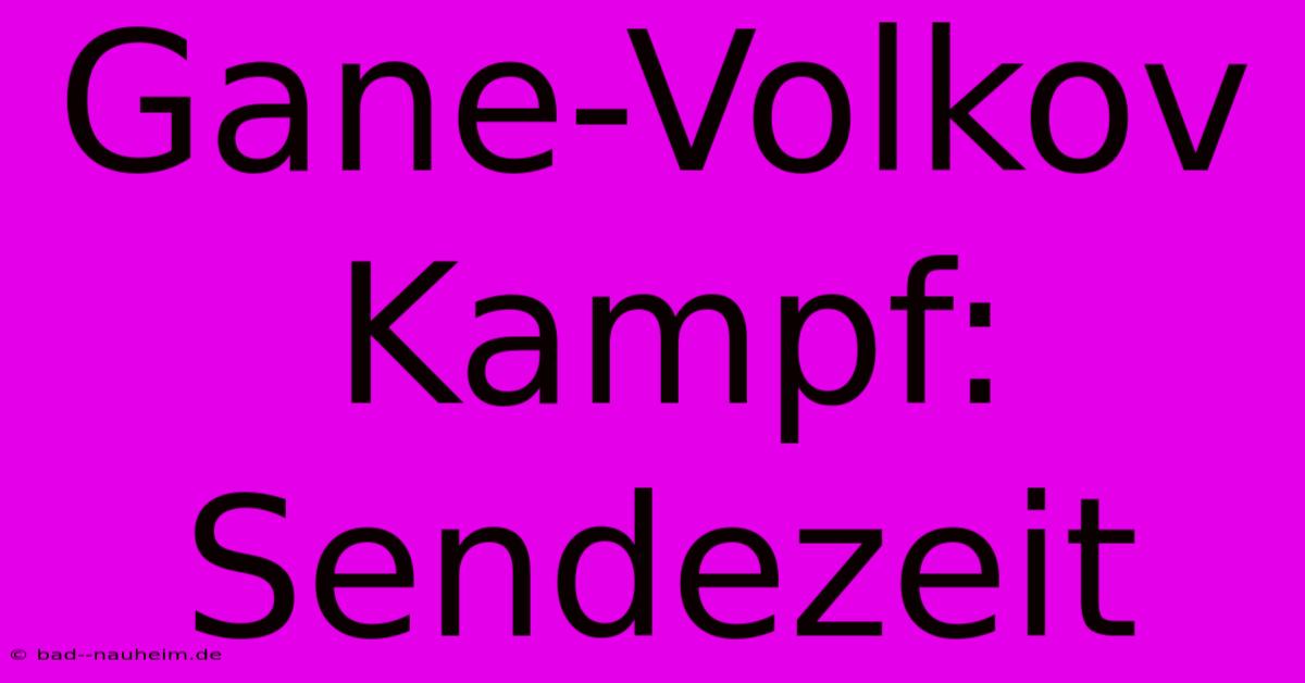 Gane-Volkov Kampf: Sendezeit