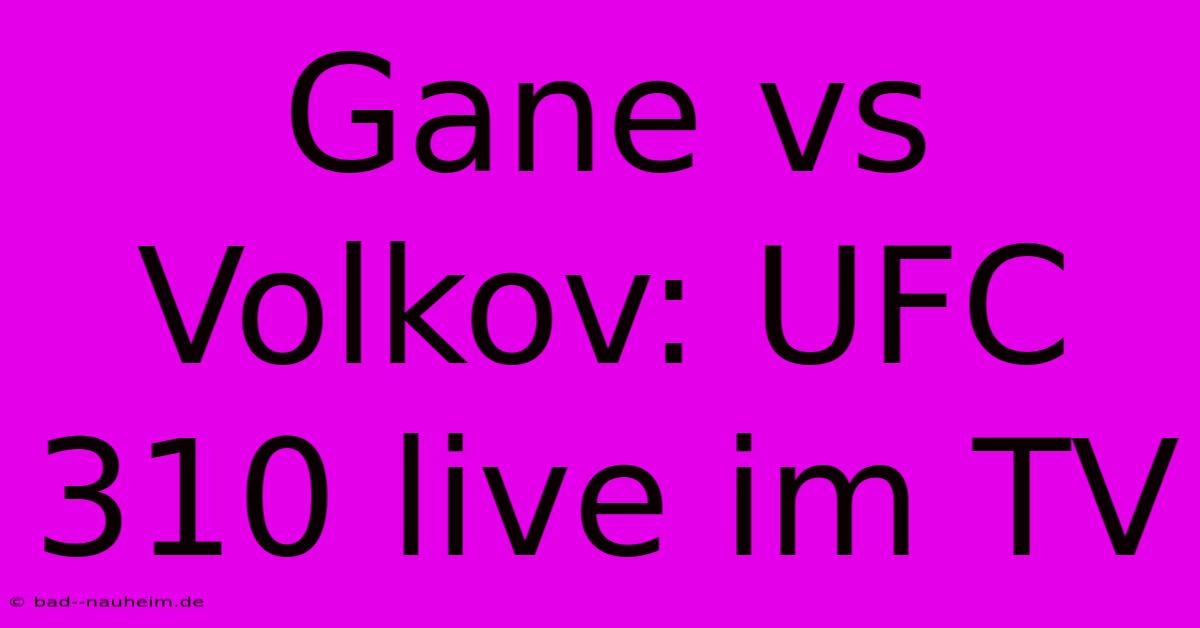 Gane Vs Volkov: UFC 310 Live Im TV