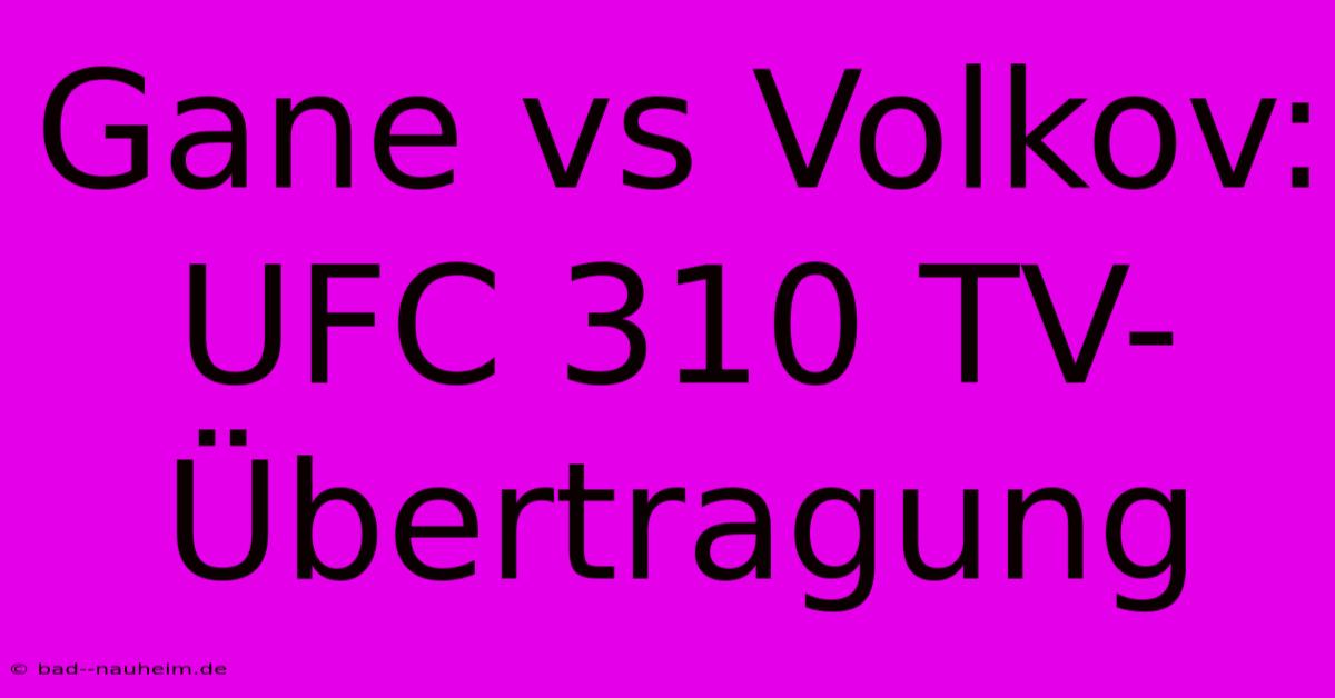 Gane Vs Volkov: UFC 310 TV-Übertragung