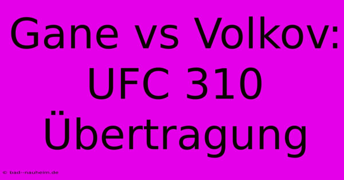 Gane Vs Volkov: UFC 310 Übertragung