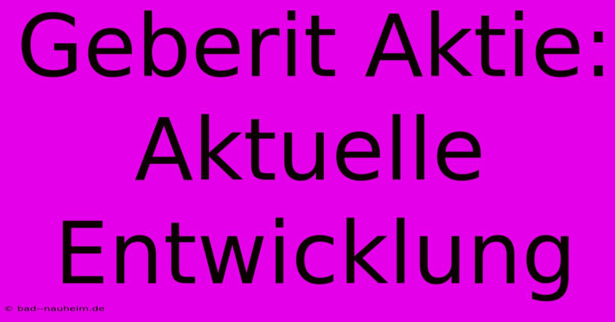 Geberit Aktie: Aktuelle Entwicklung