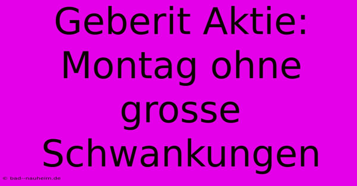 Geberit Aktie: Montag Ohne Grosse Schwankungen