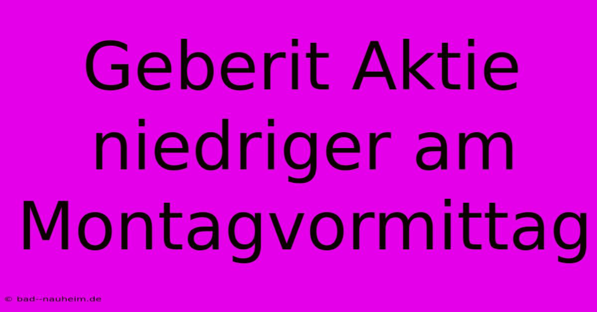 Geberit Aktie Niedriger Am Montagvormittag