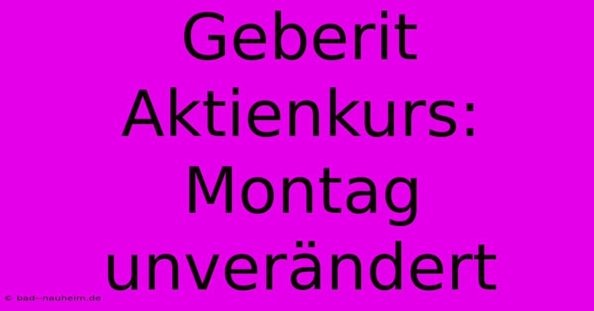 Geberit Aktienkurs: Montag Unverändert