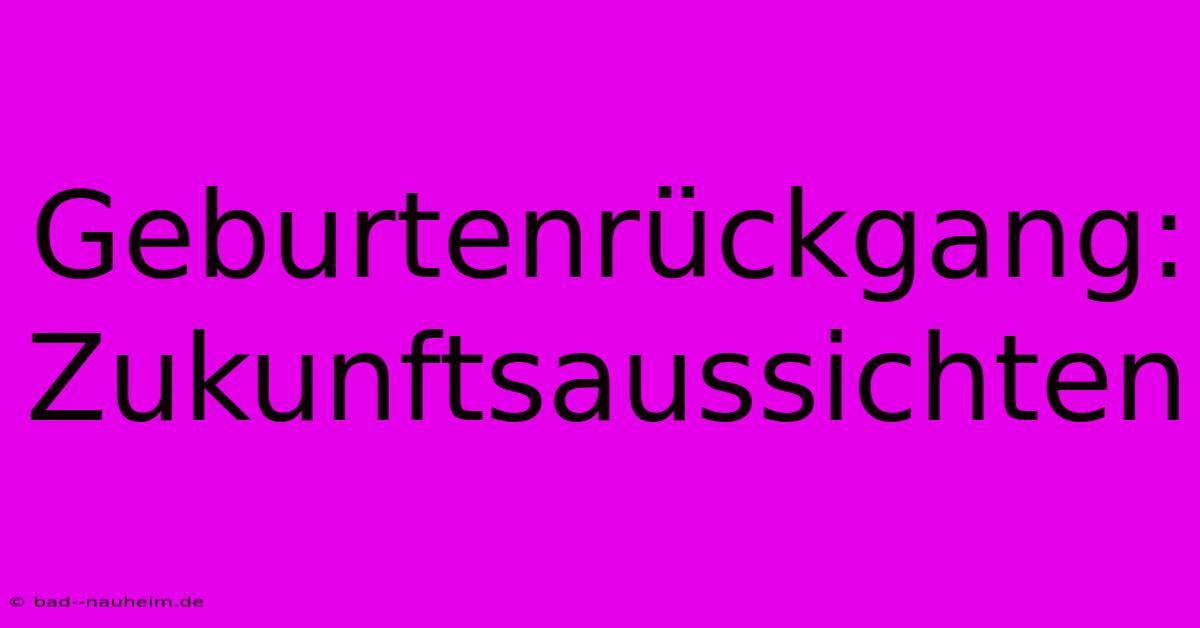 Geburtenrückgang:  Zukunftsaussichten