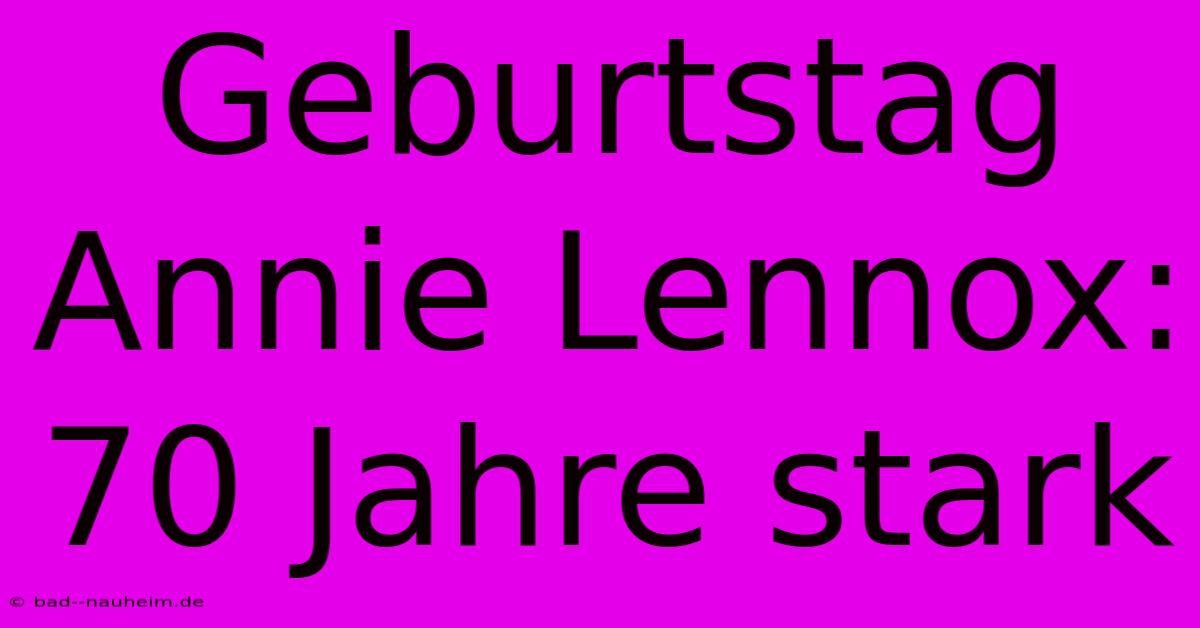 Geburtstag Annie Lennox: 70 Jahre Stark