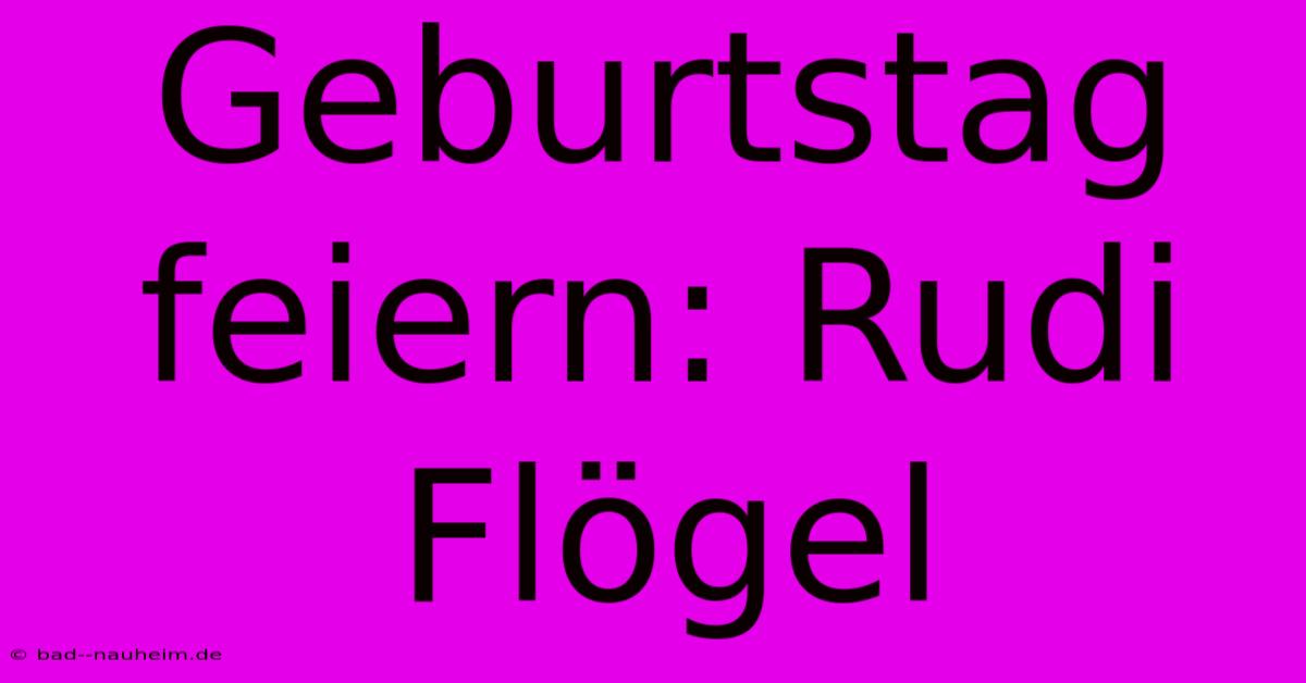 Geburtstag Feiern: Rudi Flögel