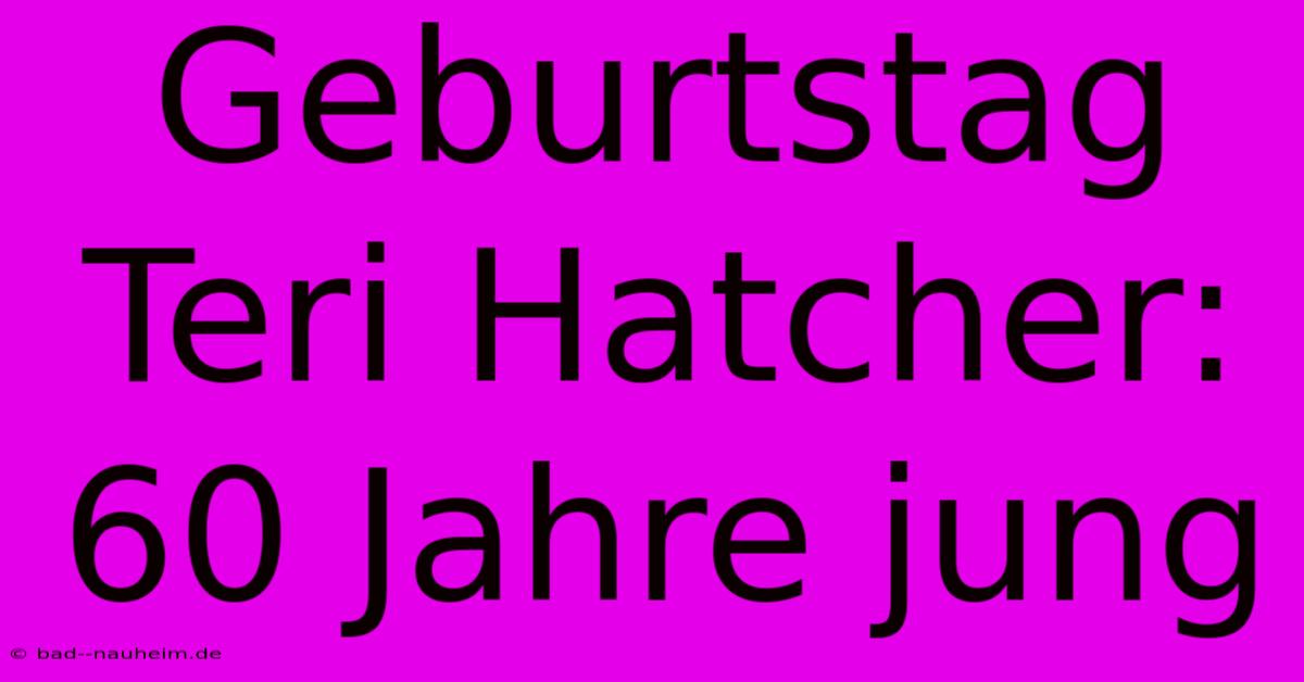 Geburtstag Teri Hatcher: 60 Jahre Jung