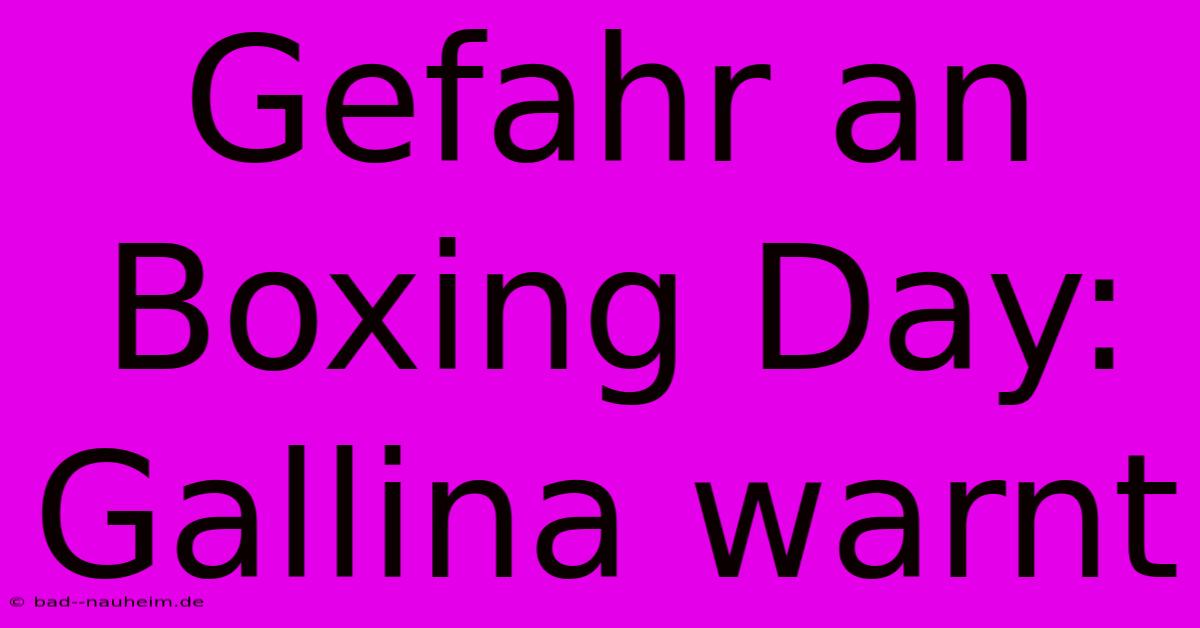 Gefahr An Boxing Day: Gallina Warnt