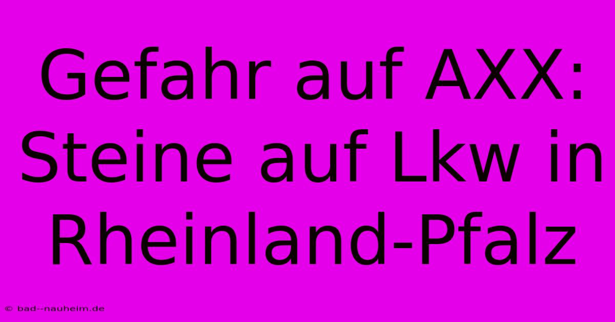 Gefahr Auf AXX: Steine Auf Lkw In Rheinland-Pfalz