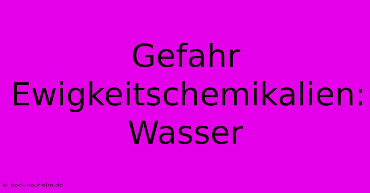 Gefahr Ewigkeitschemikalien: Wasser