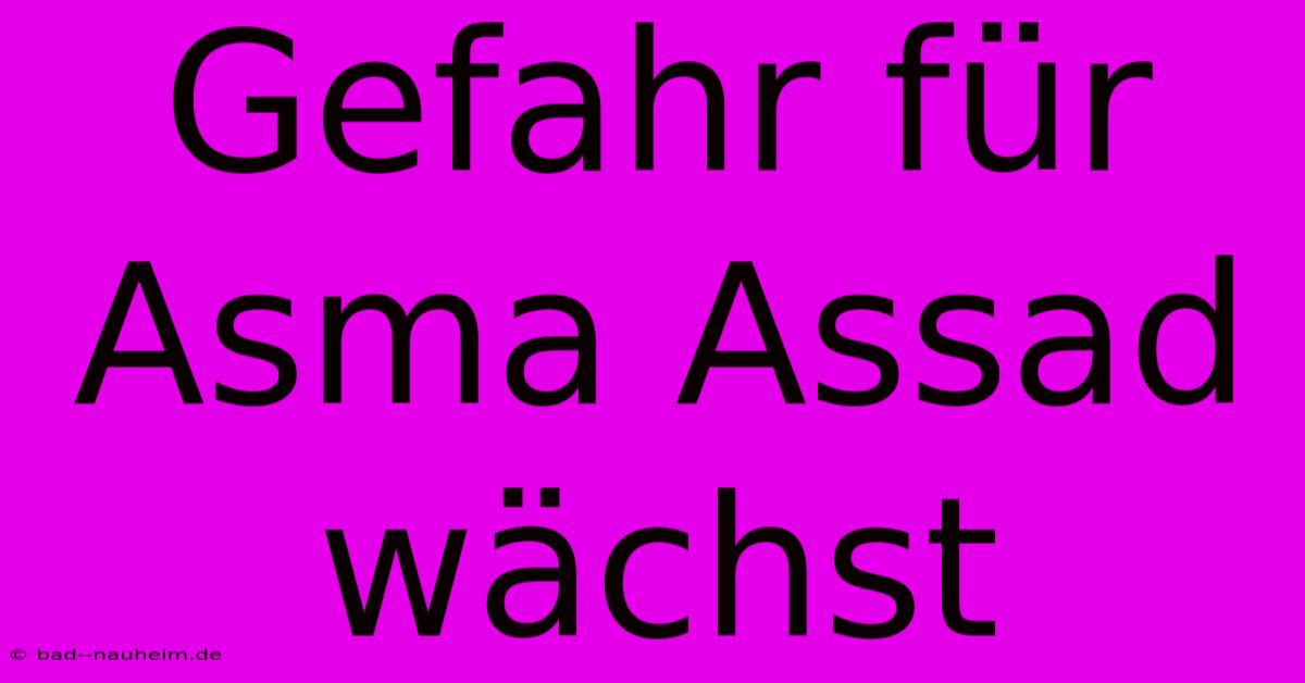 Gefahr Für Asma Assad Wächst