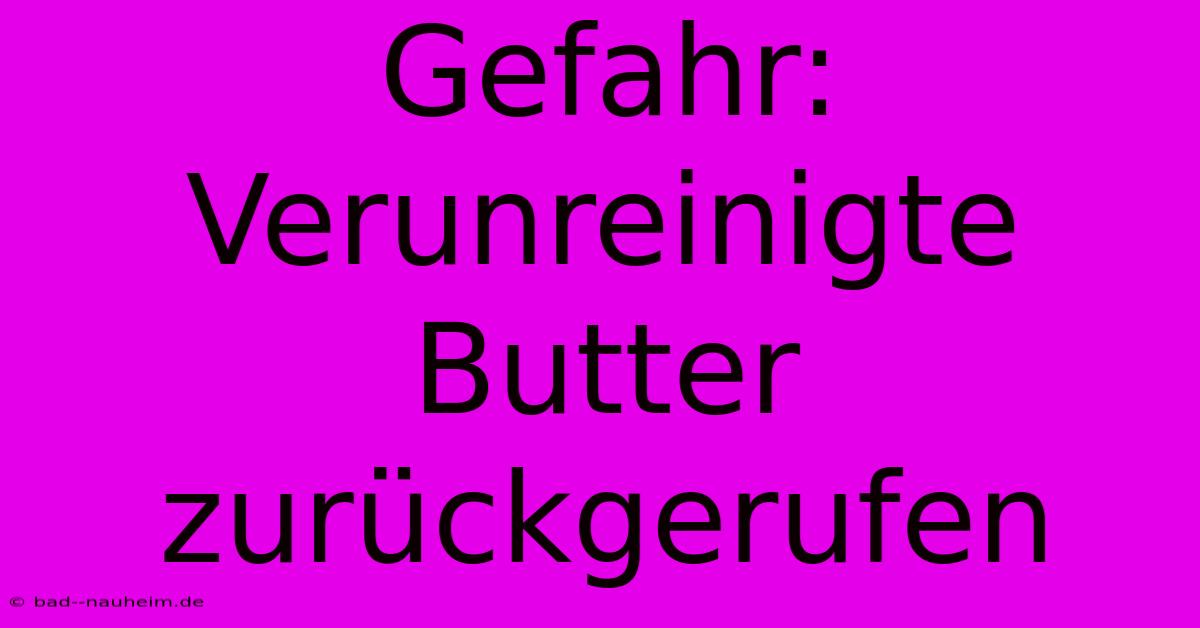 Gefahr: Verunreinigte Butter Zurückgerufen