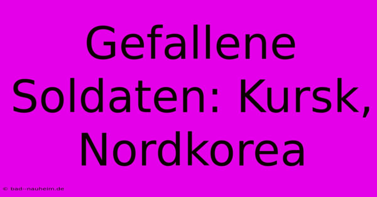 Gefallene Soldaten: Kursk, Nordkorea