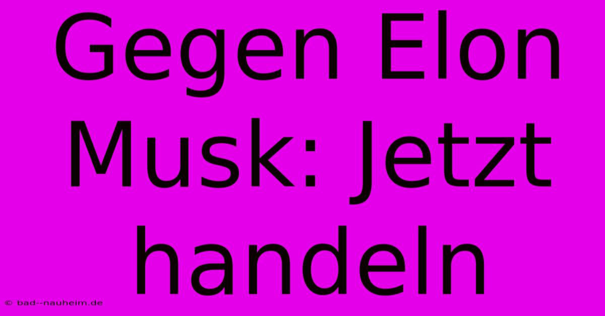 Gegen Elon Musk: Jetzt Handeln