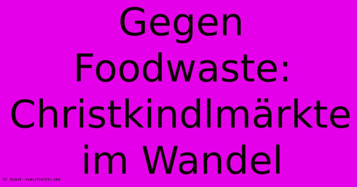 Gegen Foodwaste: Christkindlmärkte Im Wandel