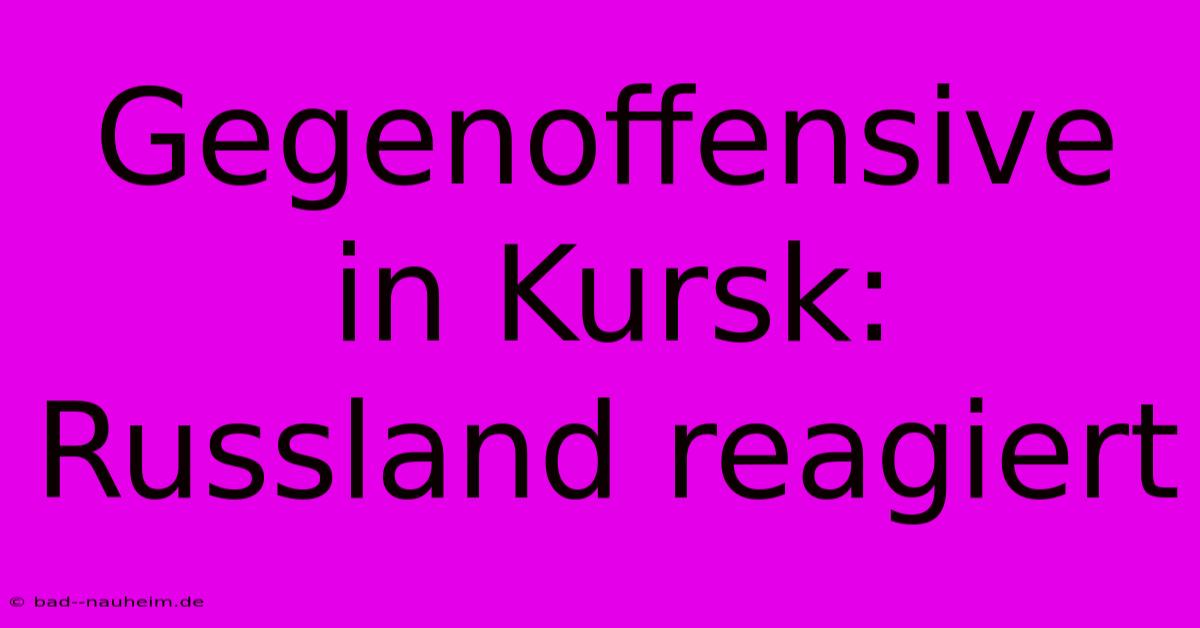 Gegenoffensive In Kursk: Russland Reagiert