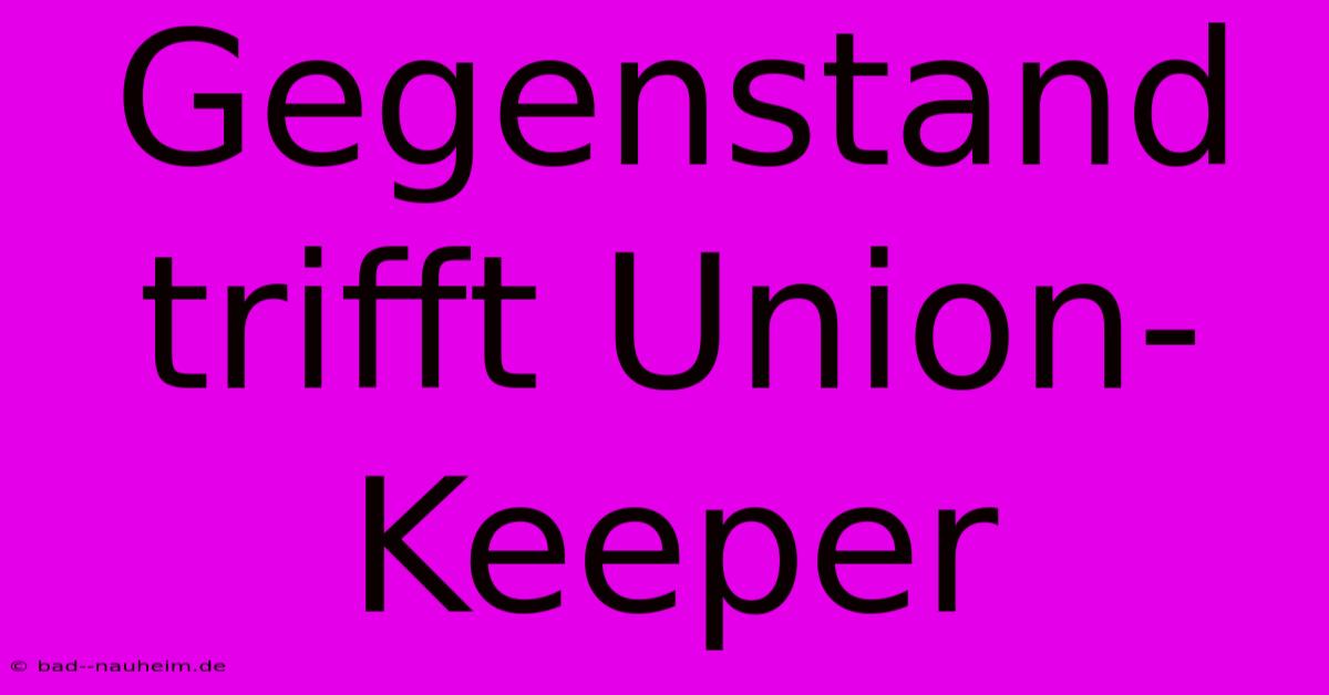 Gegenstand Trifft Union-Keeper