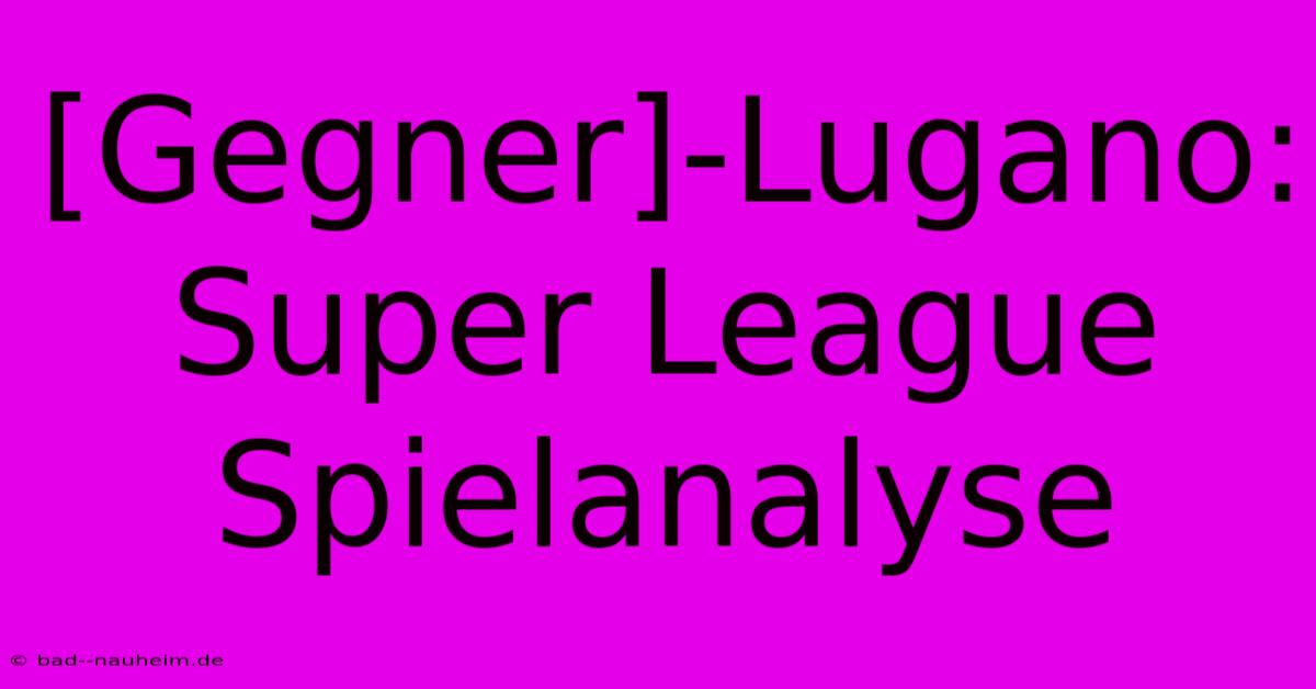 [Gegner]-Lugano: Super League Spielanalyse