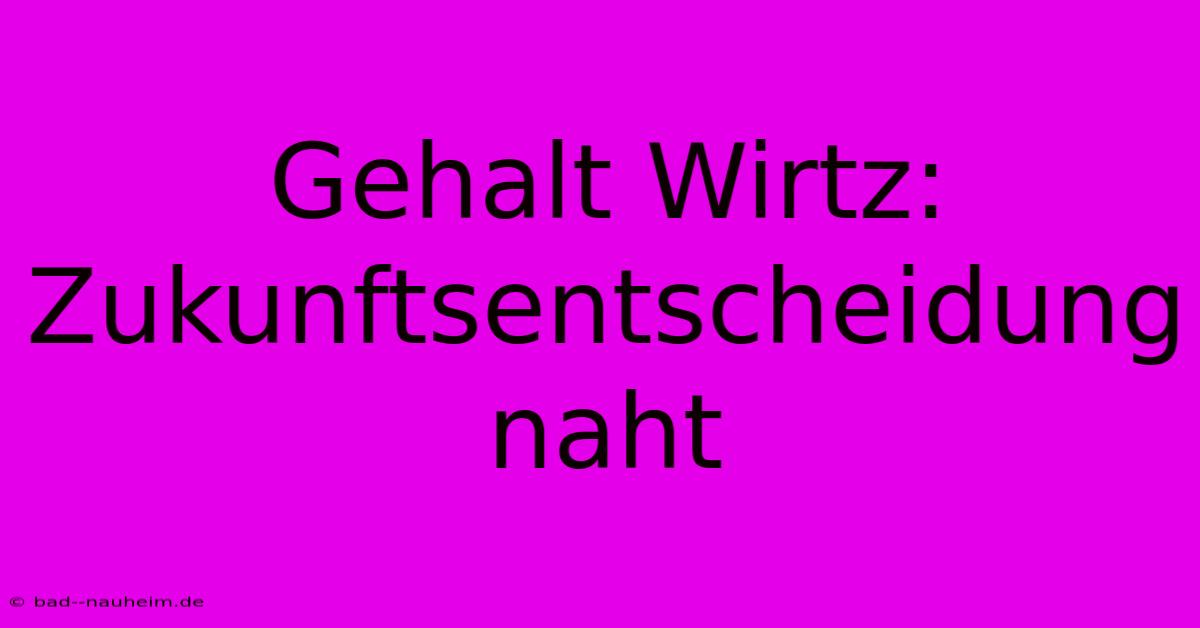 Gehalt Wirtz:  Zukunftsentscheidung Naht