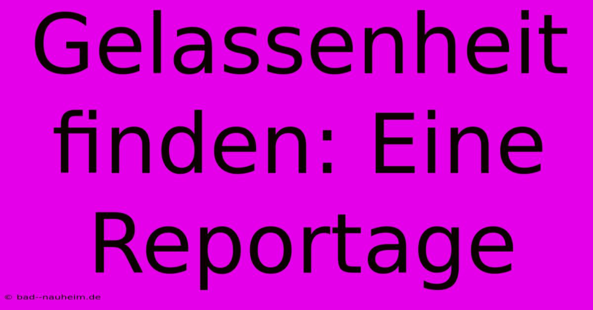 Gelassenheit Finden: Eine Reportage