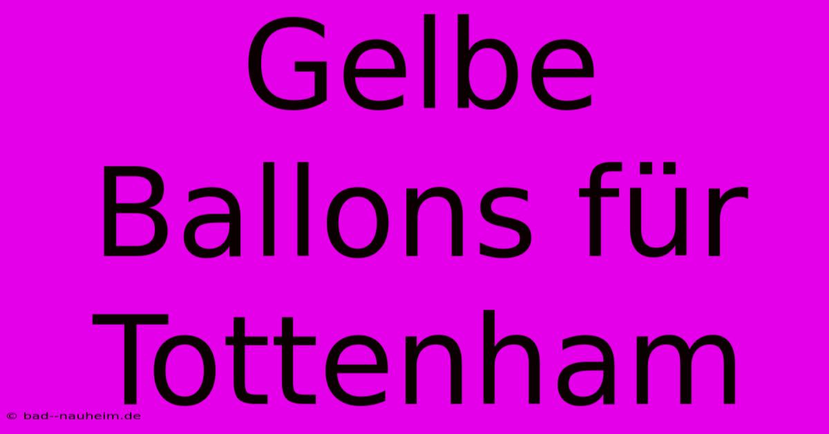 Gelbe Ballons Für Tottenham