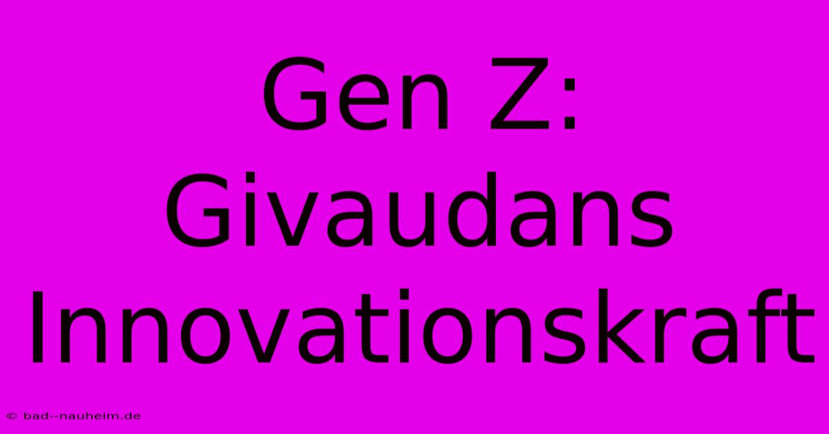 Gen Z:  Givaudans  Innovationskraft