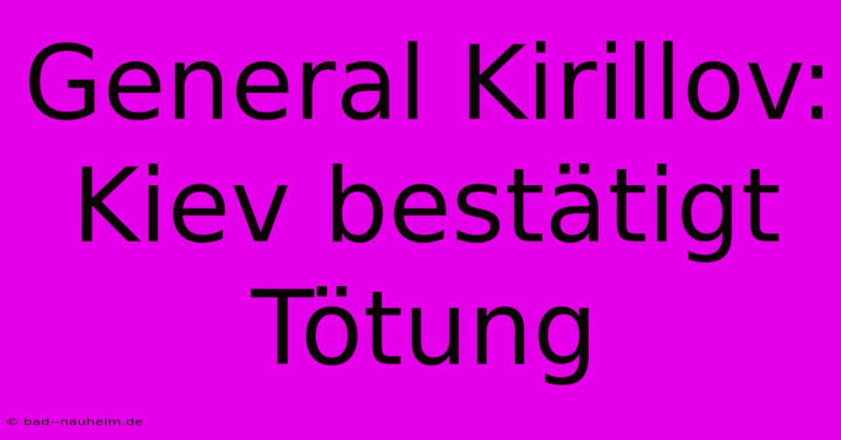 General Kirillov: Kiev Bestätigt Tötung