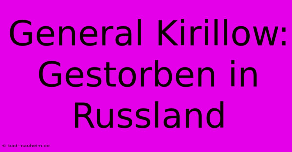 General Kirillow: Gestorben In Russland