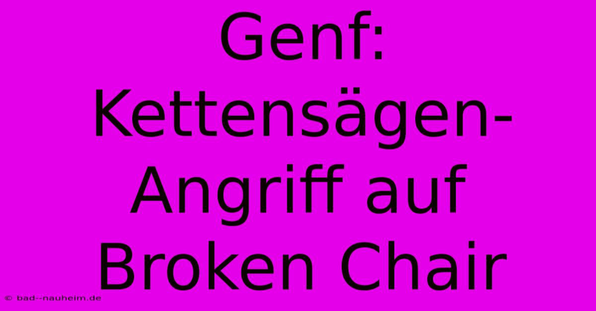 Genf: Kettensägen-Angriff Auf Broken Chair