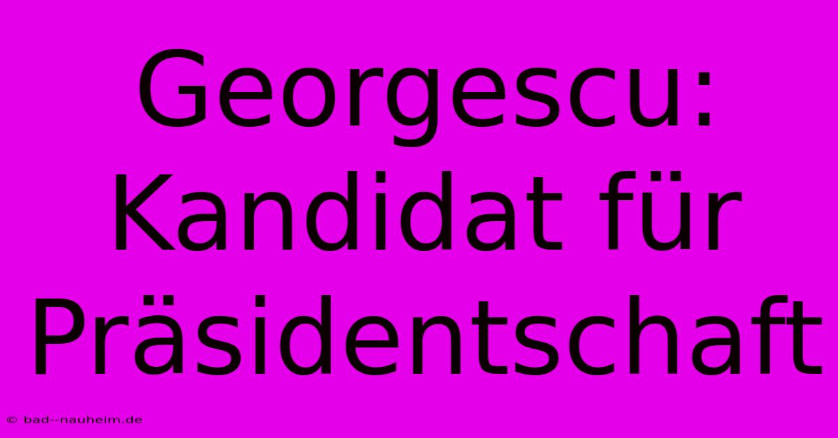 Georgescu: Kandidat Für Präsidentschaft