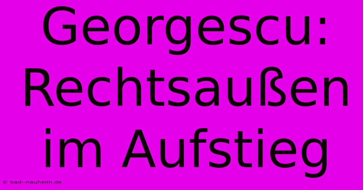 Georgescu: Rechtsaußen Im Aufstieg