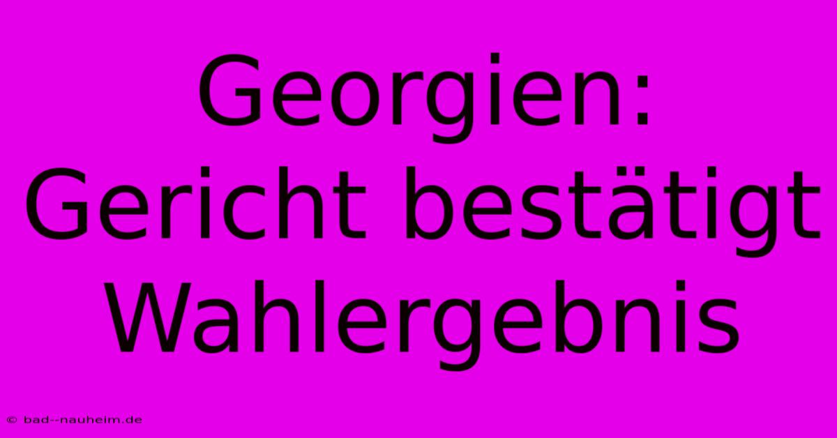 Georgien: Gericht Bestätigt Wahlergebnis