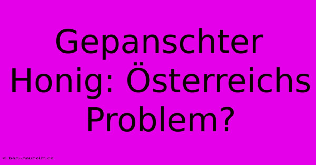 Gepanschter Honig: Österreichs Problem?