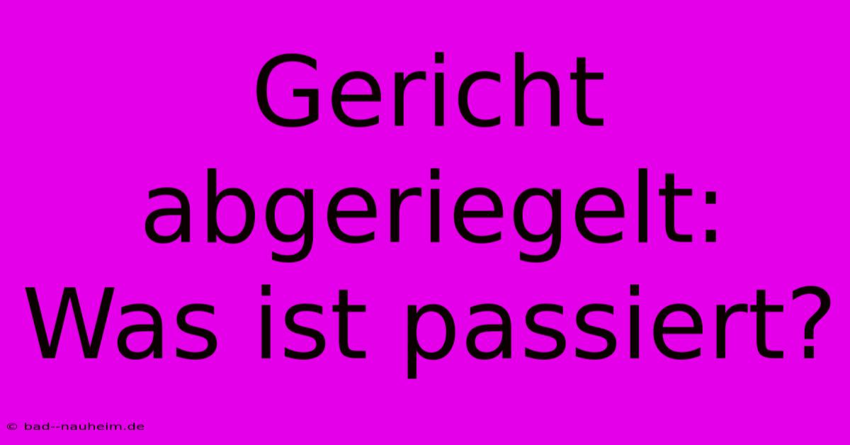 Gericht Abgeriegelt:  Was Ist Passiert?