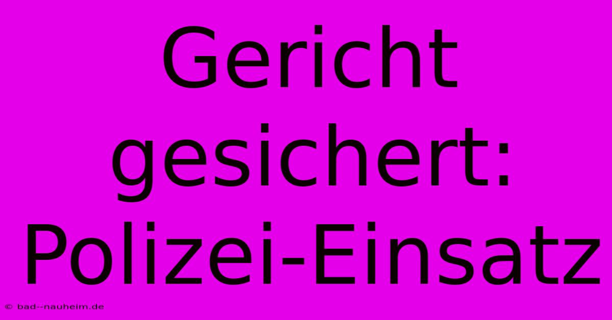 Gericht Gesichert: Polizei-Einsatz