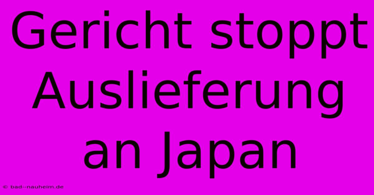 Gericht Stoppt Auslieferung An Japan