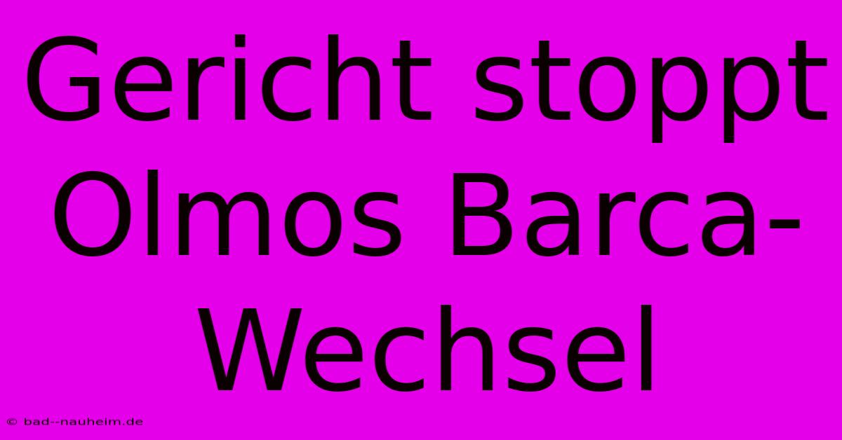 Gericht Stoppt Olmos Barca-Wechsel