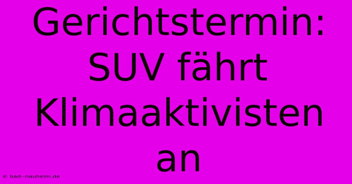 Gerichtstermin: SUV Fährt Klimaaktivisten An