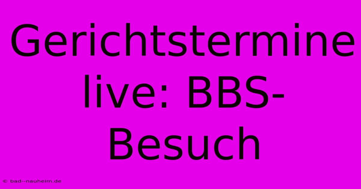 Gerichtstermine Live: BBS-Besuch