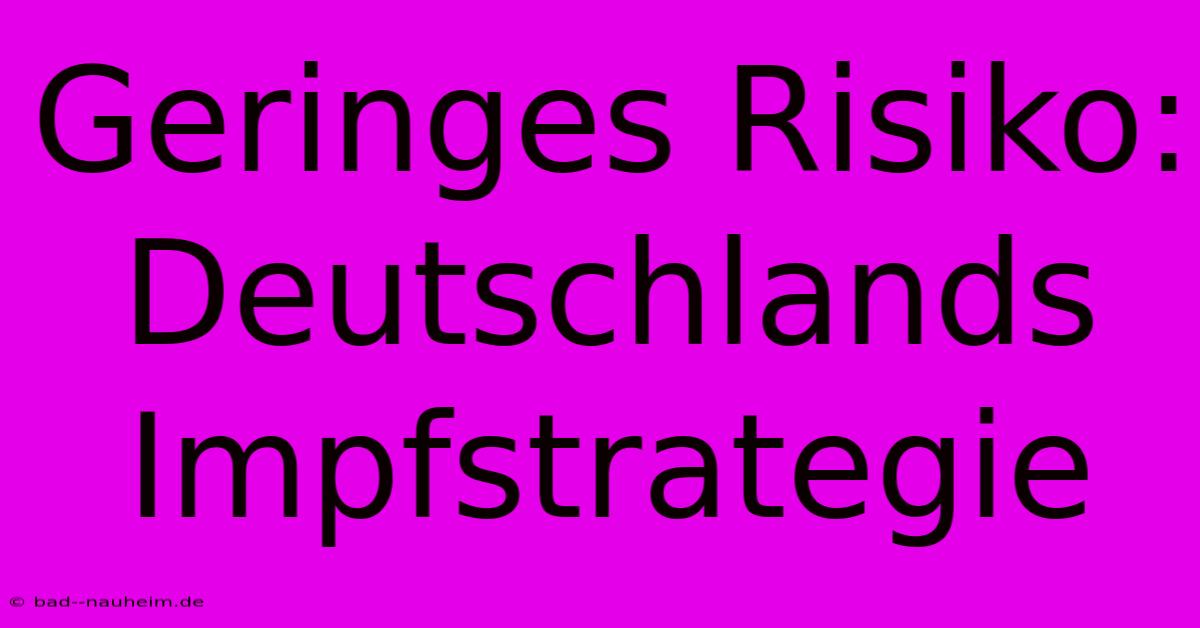 Geringes Risiko: Deutschlands Impfstrategie