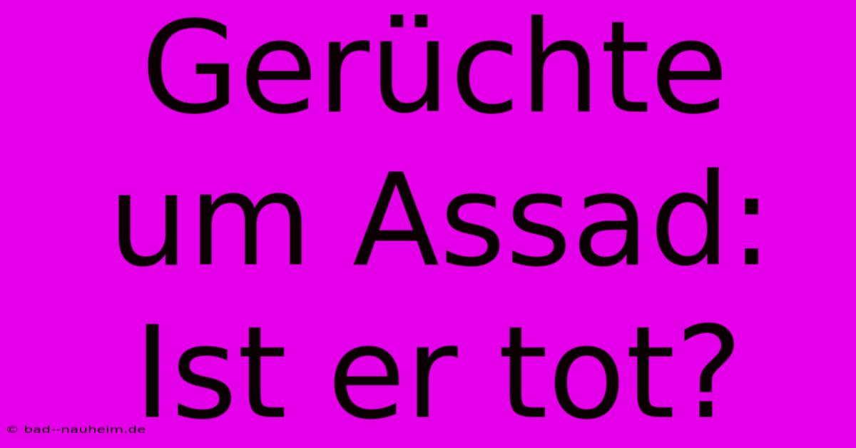 Gerüchte Um Assad:  Ist Er Tot?