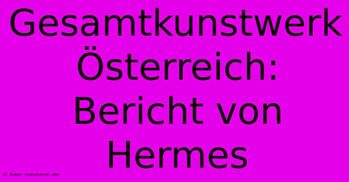 Gesamtkunstwerk Österreich: Bericht Von Hermes