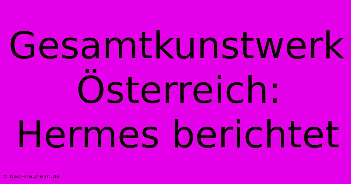 Gesamtkunstwerk Österreich: Hermes Berichtet