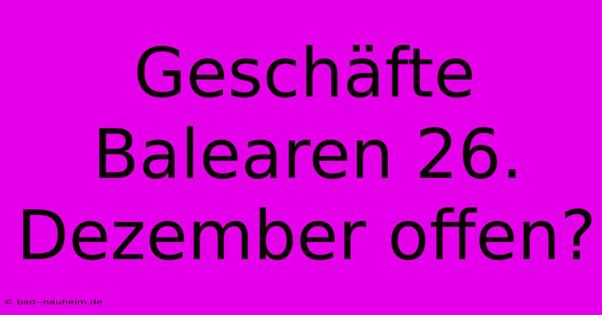 Geschäfte Balearen 26. Dezember Offen?