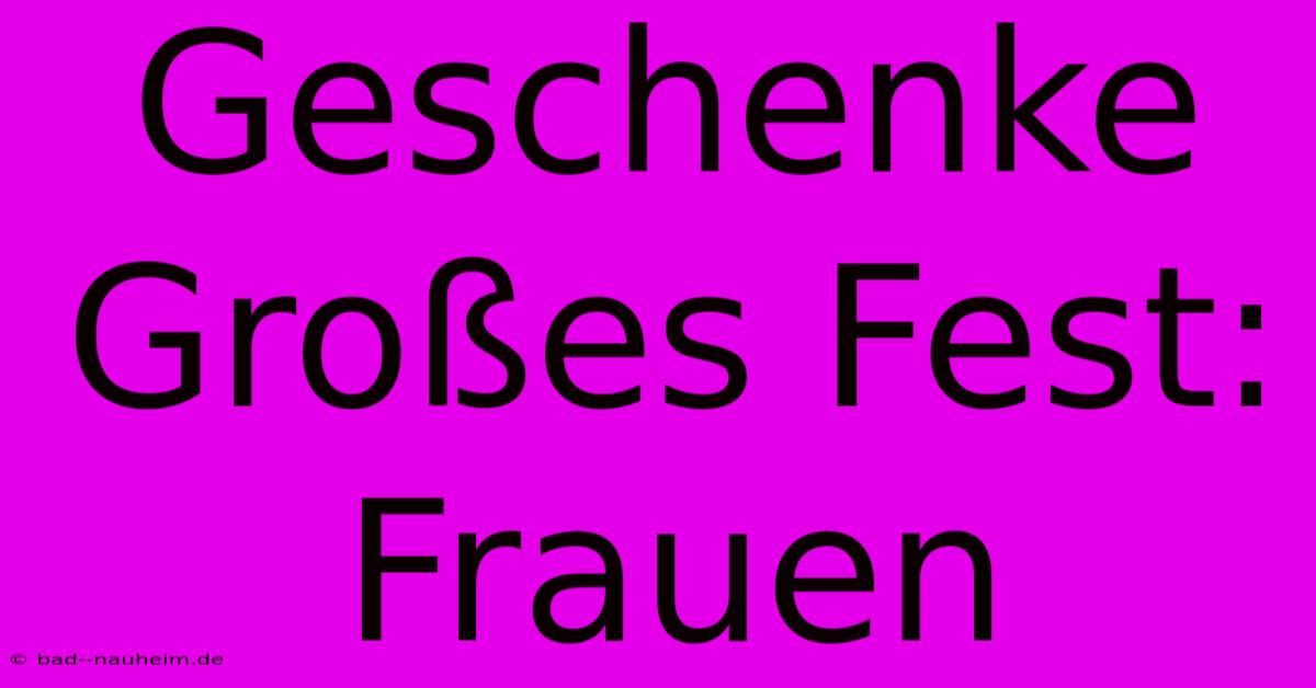 Geschenke Großes Fest: Frauen